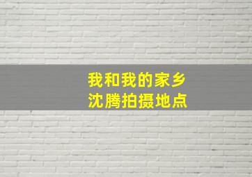 我和我的家乡 沈腾拍摄地点